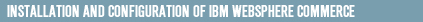 INSTALLATION AND CONFIGURATION OF IBM WEBSPHERE COMMERCE